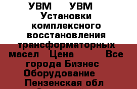 УВМ-01, УВМ-03 Установки комплексного восстановления трансформаторных масел › Цена ­ 111 - Все города Бизнес » Оборудование   . Пензенская обл.,Заречный г.